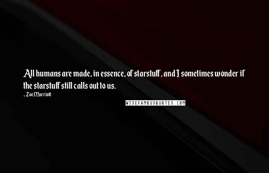 Zoe Marriott Quotes: All humans are made, in essence, of starstuff, and I sometimes wonder if the starstuff still calls out to us.