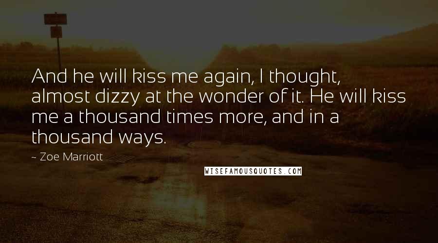 Zoe Marriott Quotes: And he will kiss me again, I thought, almost dizzy at the wonder of it. He will kiss me a thousand times more, and in a thousand ways.