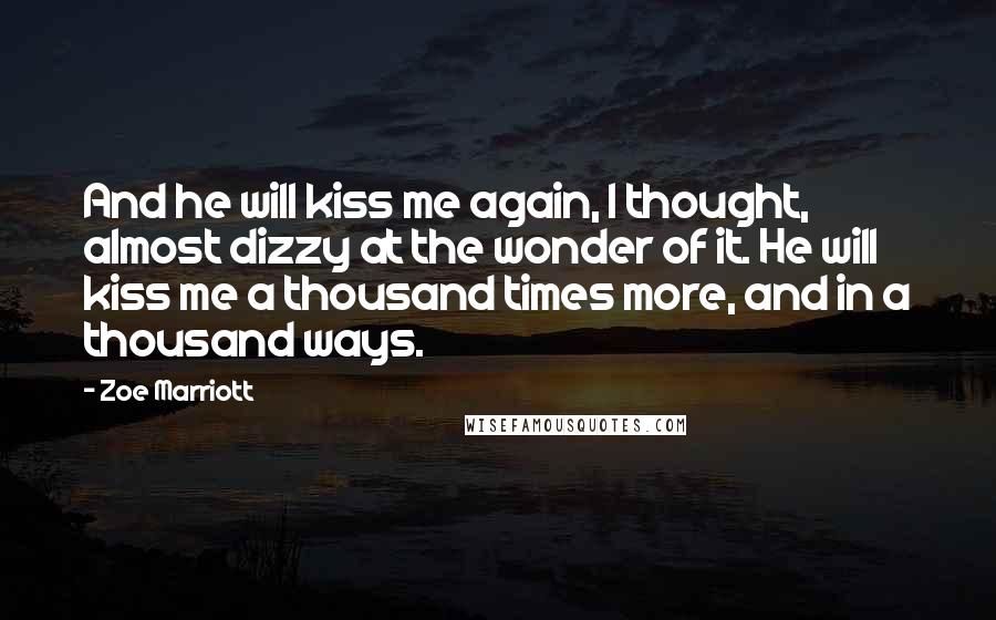 Zoe Marriott Quotes: And he will kiss me again, I thought, almost dizzy at the wonder of it. He will kiss me a thousand times more, and in a thousand ways.