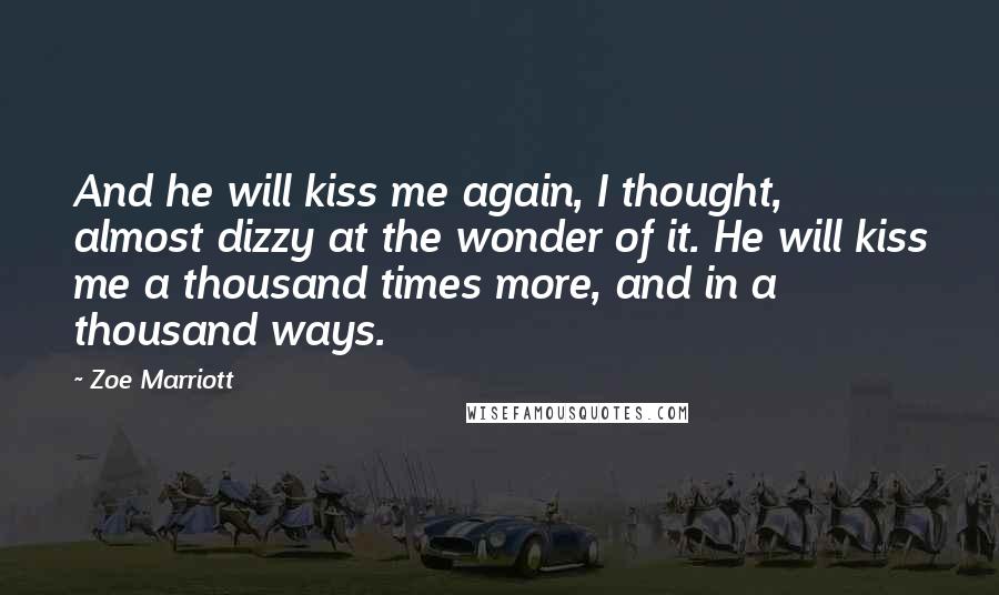 Zoe Marriott Quotes: And he will kiss me again, I thought, almost dizzy at the wonder of it. He will kiss me a thousand times more, and in a thousand ways.