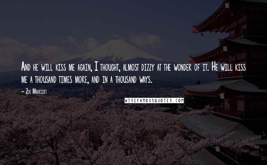 Zoe Marriott Quotes: And he will kiss me again, I thought, almost dizzy at the wonder of it. He will kiss me a thousand times more, and in a thousand ways.