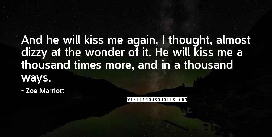 Zoe Marriott Quotes: And he will kiss me again, I thought, almost dizzy at the wonder of it. He will kiss me a thousand times more, and in a thousand ways.