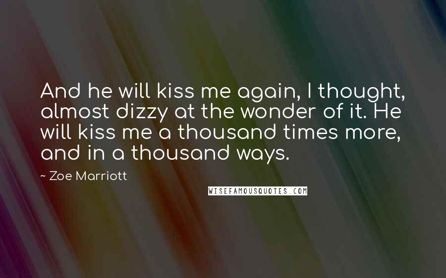 Zoe Marriott Quotes: And he will kiss me again, I thought, almost dizzy at the wonder of it. He will kiss me a thousand times more, and in a thousand ways.