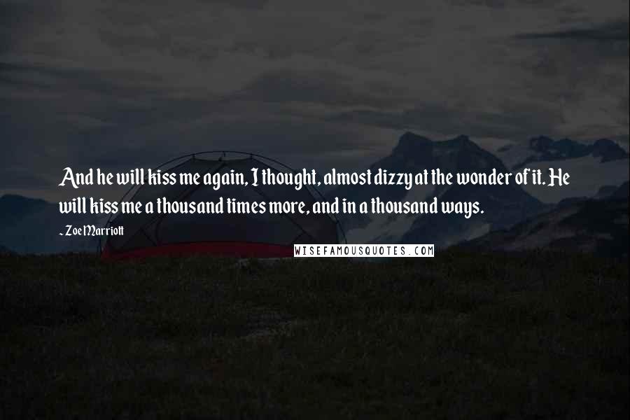 Zoe Marriott Quotes: And he will kiss me again, I thought, almost dizzy at the wonder of it. He will kiss me a thousand times more, and in a thousand ways.