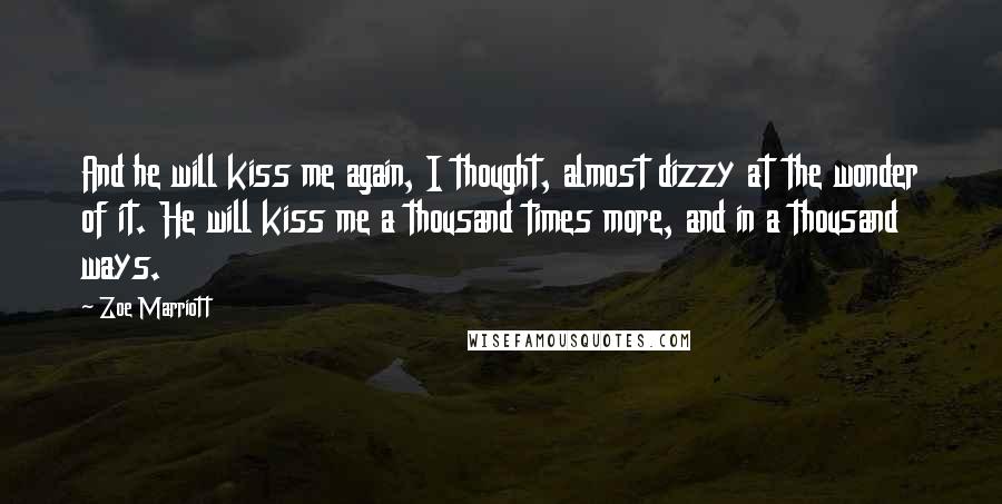 Zoe Marriott Quotes: And he will kiss me again, I thought, almost dizzy at the wonder of it. He will kiss me a thousand times more, and in a thousand ways.