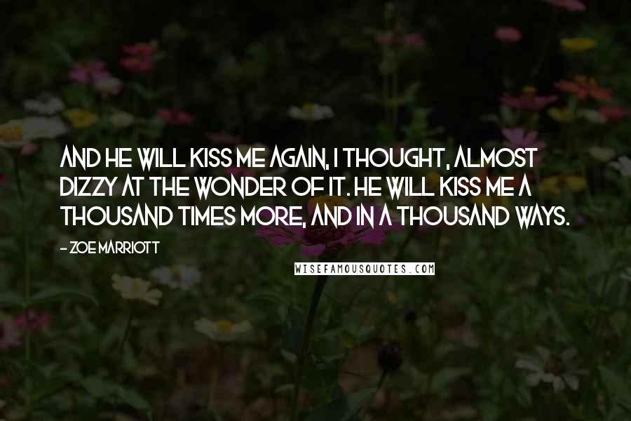 Zoe Marriott Quotes: And he will kiss me again, I thought, almost dizzy at the wonder of it. He will kiss me a thousand times more, and in a thousand ways.