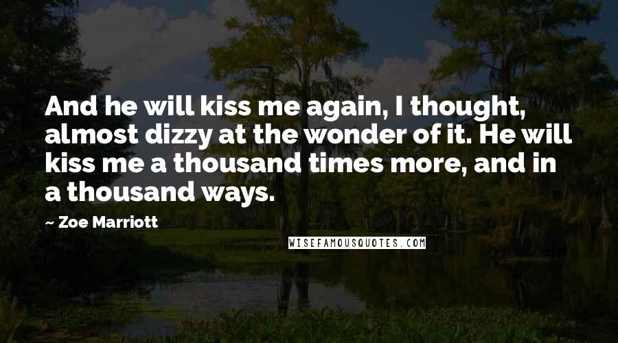 Zoe Marriott Quotes: And he will kiss me again, I thought, almost dizzy at the wonder of it. He will kiss me a thousand times more, and in a thousand ways.