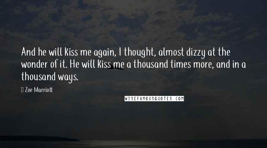 Zoe Marriott Quotes: And he will kiss me again, I thought, almost dizzy at the wonder of it. He will kiss me a thousand times more, and in a thousand ways.