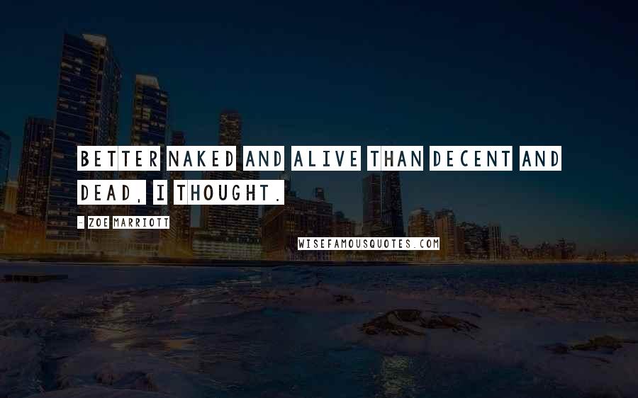 Zoe Marriott Quotes: Better naked and alive than decent and dead, I thought.