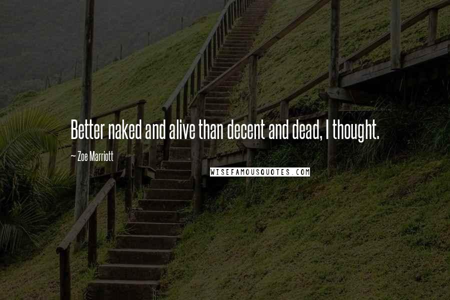 Zoe Marriott Quotes: Better naked and alive than decent and dead, I thought.