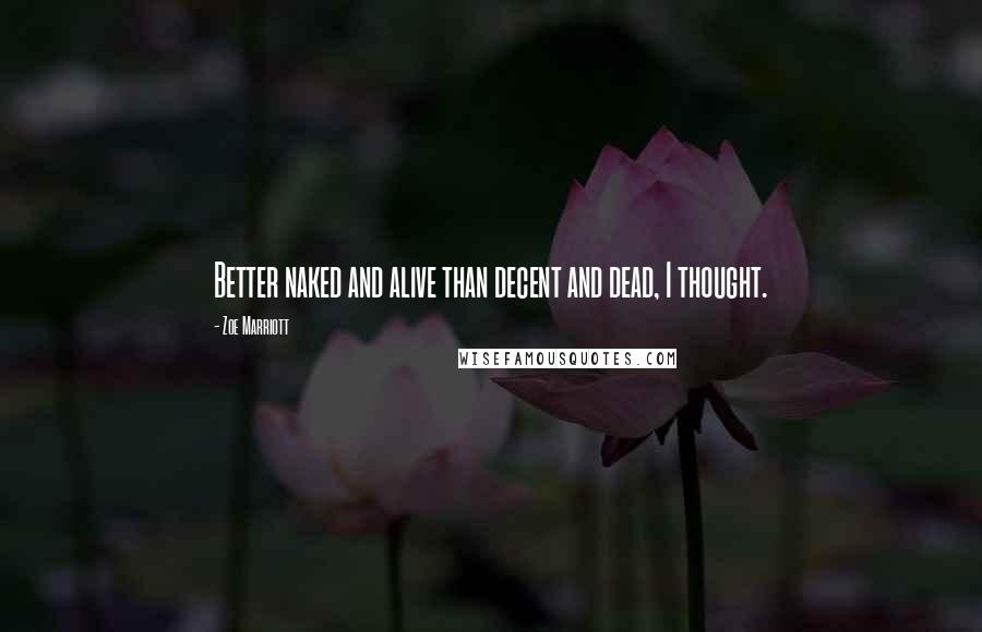 Zoe Marriott Quotes: Better naked and alive than decent and dead, I thought.