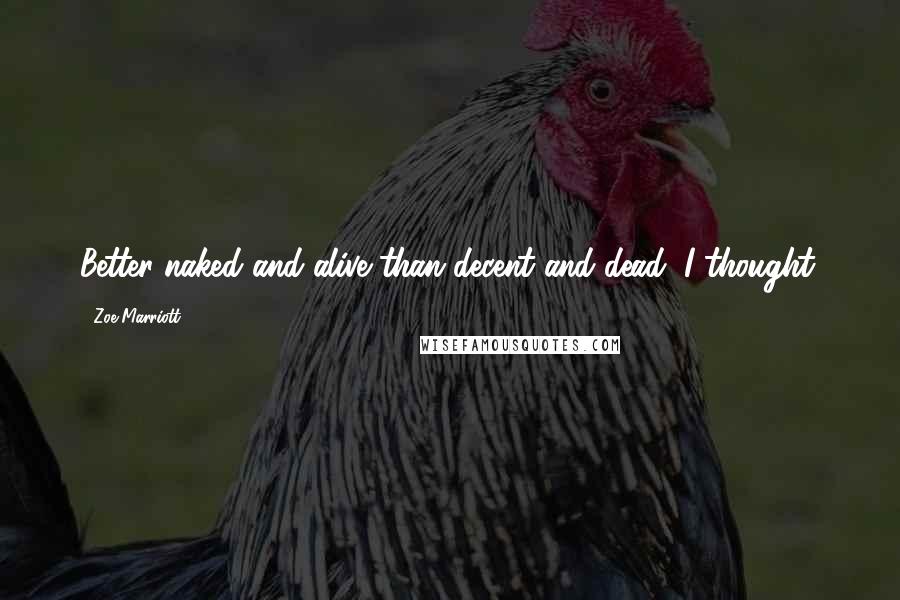 Zoe Marriott Quotes: Better naked and alive than decent and dead, I thought.