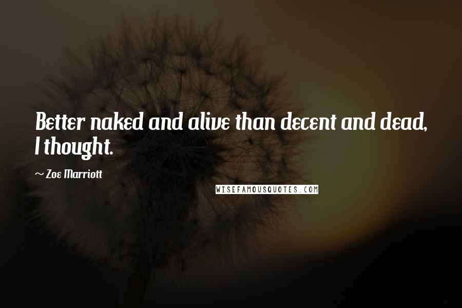 Zoe Marriott Quotes: Better naked and alive than decent and dead, I thought.