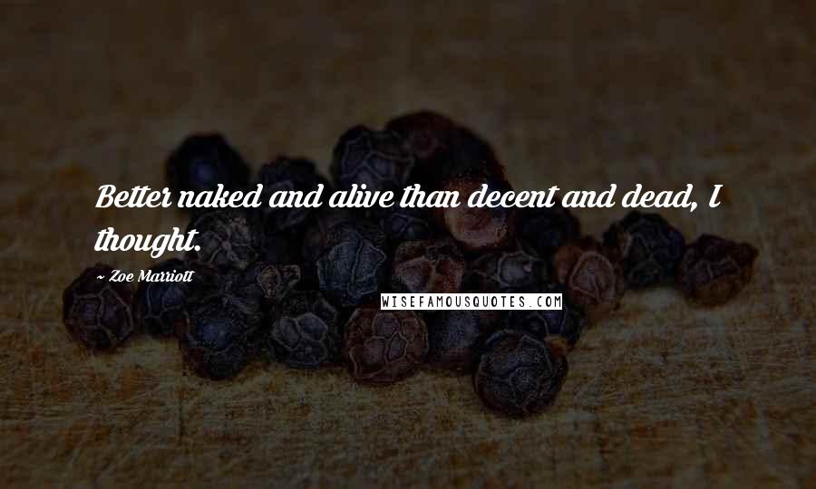 Zoe Marriott Quotes: Better naked and alive than decent and dead, I thought.