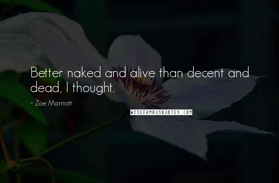 Zoe Marriott Quotes: Better naked and alive than decent and dead, I thought.