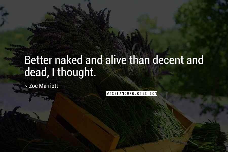 Zoe Marriott Quotes: Better naked and alive than decent and dead, I thought.