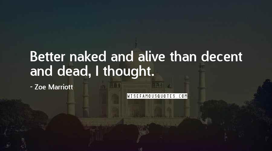 Zoe Marriott Quotes: Better naked and alive than decent and dead, I thought.