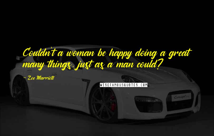 Zoe Marriott Quotes: Couldn't a woman be happy doing a great many things, just as a man could?