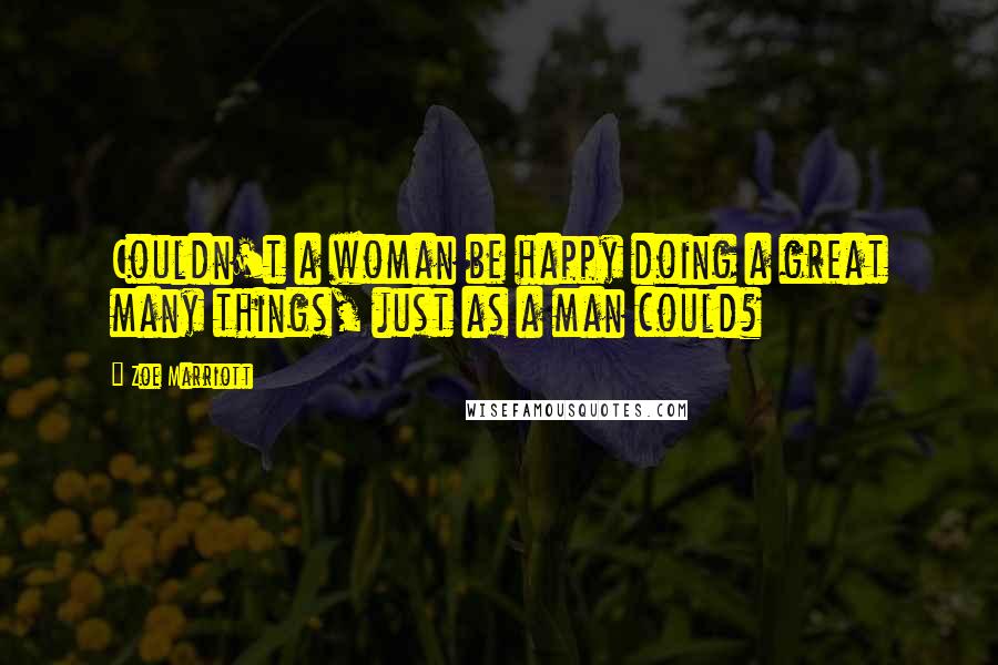 Zoe Marriott Quotes: Couldn't a woman be happy doing a great many things, just as a man could?