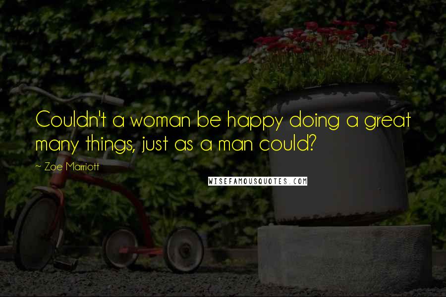 Zoe Marriott Quotes: Couldn't a woman be happy doing a great many things, just as a man could?