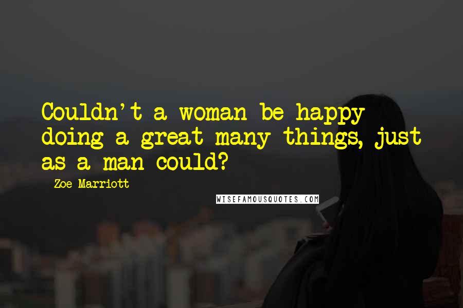 Zoe Marriott Quotes: Couldn't a woman be happy doing a great many things, just as a man could?