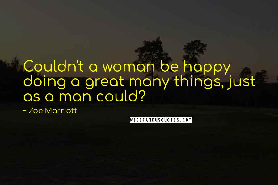 Zoe Marriott Quotes: Couldn't a woman be happy doing a great many things, just as a man could?