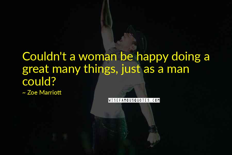 Zoe Marriott Quotes: Couldn't a woman be happy doing a great many things, just as a man could?