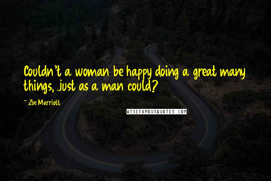 Zoe Marriott Quotes: Couldn't a woman be happy doing a great many things, just as a man could?