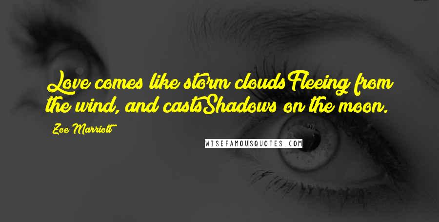 Zoe Marriott Quotes: Love comes like storm cloudsFleeing from the wind, and castsShadows on the moon.