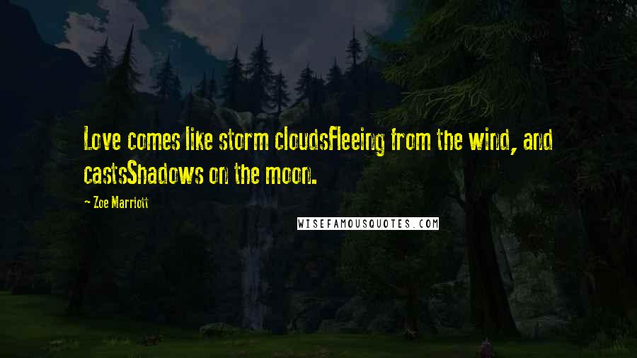 Zoe Marriott Quotes: Love comes like storm cloudsFleeing from the wind, and castsShadows on the moon.