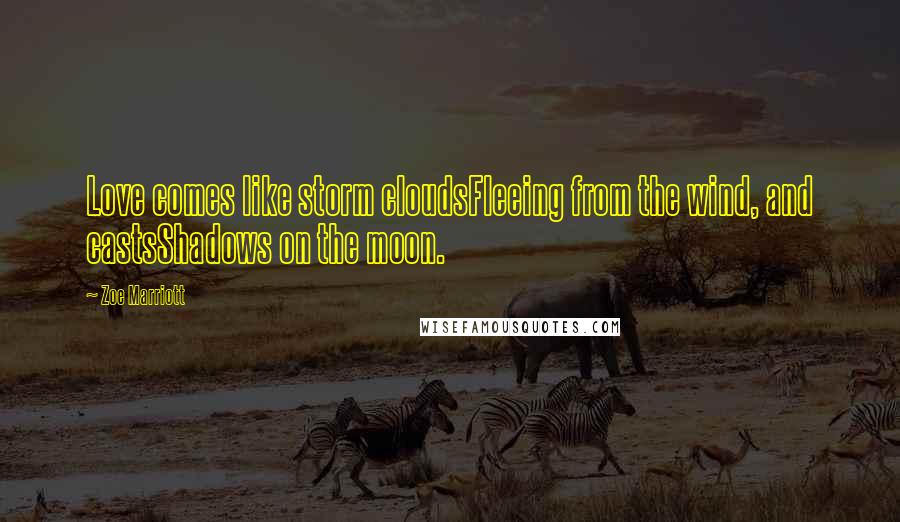 Zoe Marriott Quotes: Love comes like storm cloudsFleeing from the wind, and castsShadows on the moon.