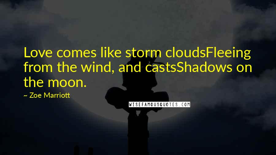 Zoe Marriott Quotes: Love comes like storm cloudsFleeing from the wind, and castsShadows on the moon.