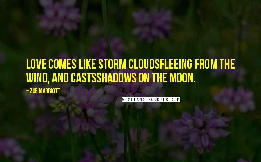 Zoe Marriott Quotes: Love comes like storm cloudsFleeing from the wind, and castsShadows on the moon.