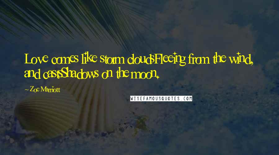 Zoe Marriott Quotes: Love comes like storm cloudsFleeing from the wind, and castsShadows on the moon.