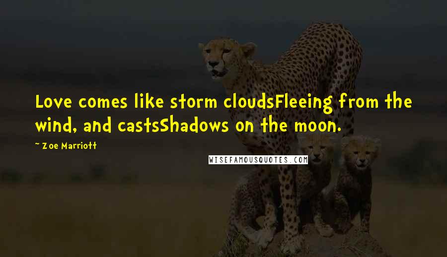 Zoe Marriott Quotes: Love comes like storm cloudsFleeing from the wind, and castsShadows on the moon.