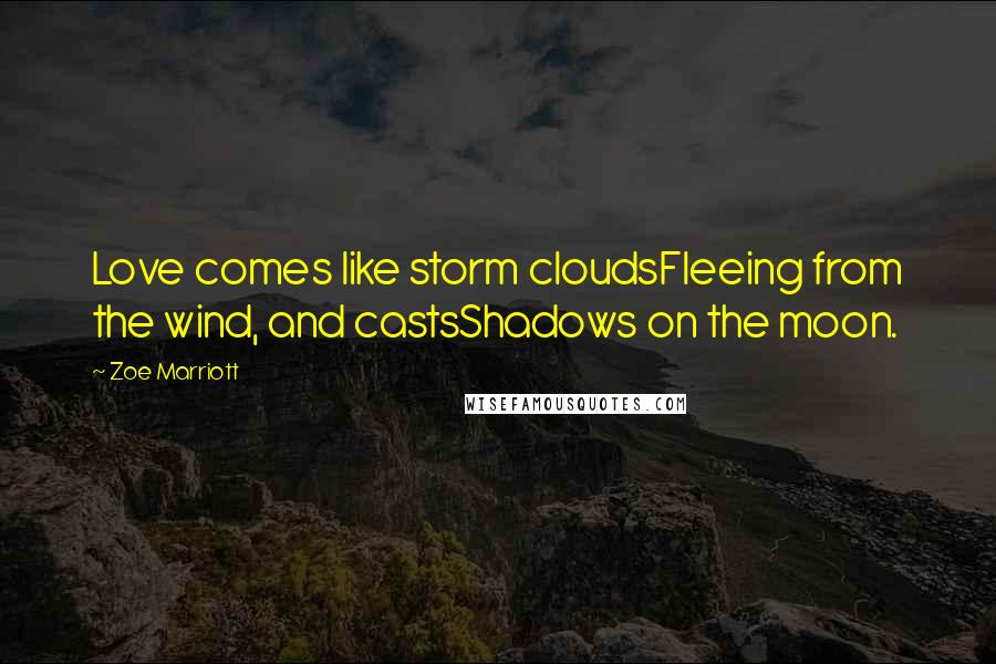 Zoe Marriott Quotes: Love comes like storm cloudsFleeing from the wind, and castsShadows on the moon.