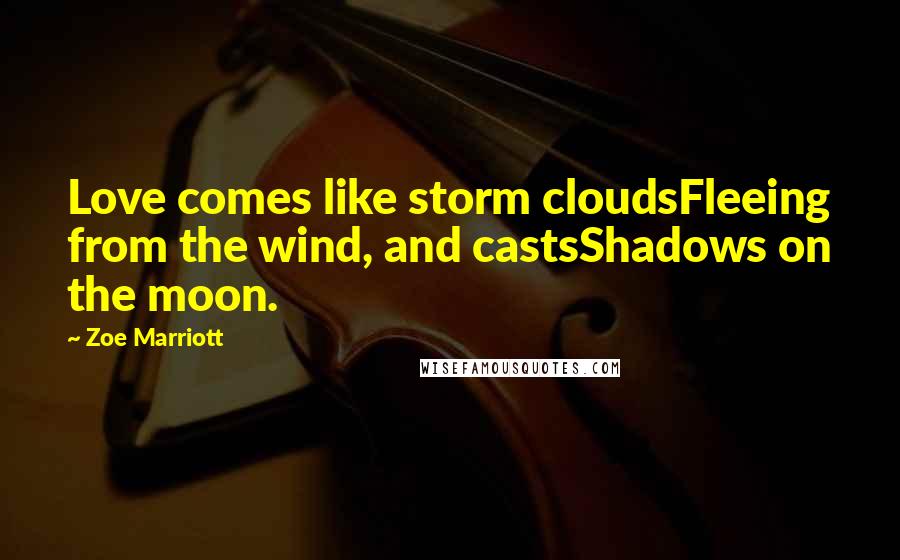 Zoe Marriott Quotes: Love comes like storm cloudsFleeing from the wind, and castsShadows on the moon.