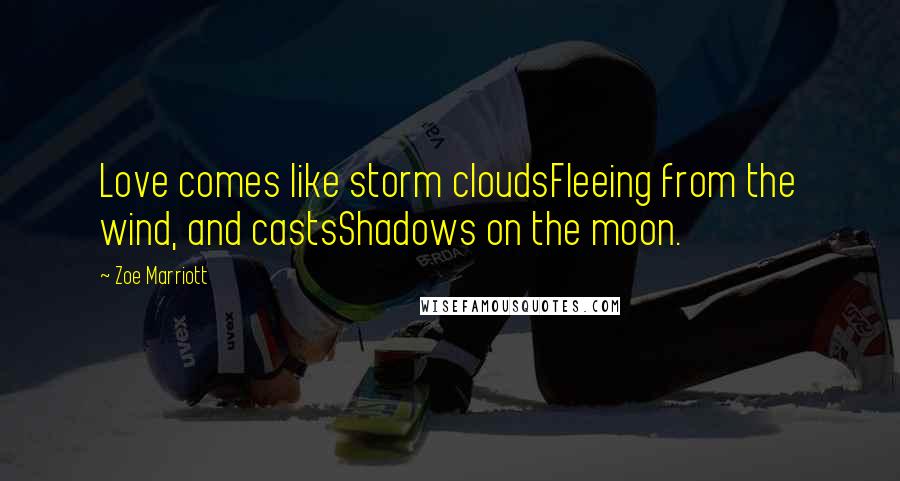 Zoe Marriott Quotes: Love comes like storm cloudsFleeing from the wind, and castsShadows on the moon.