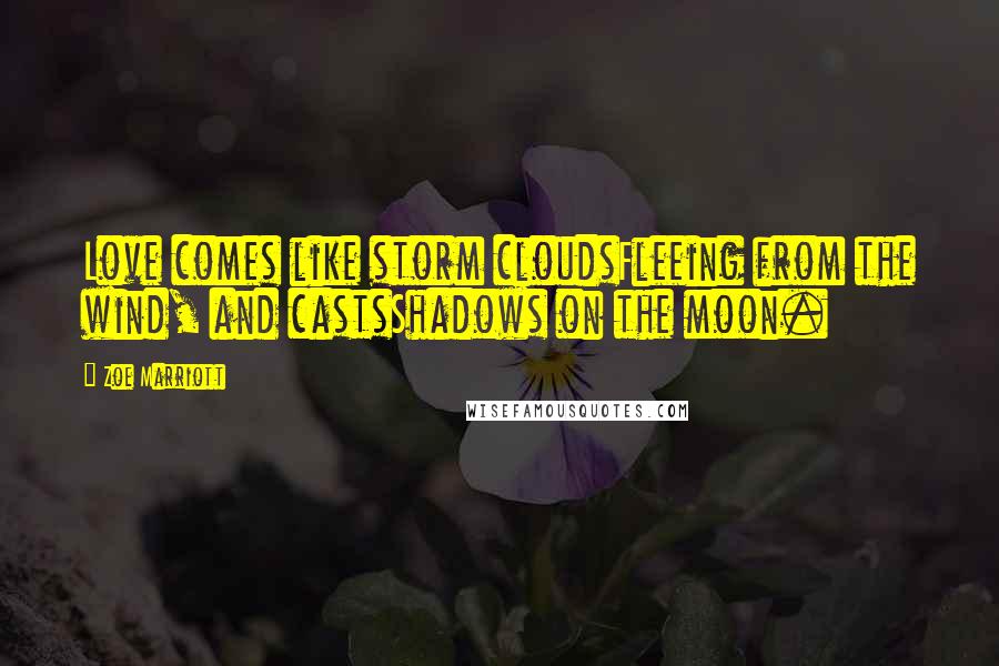 Zoe Marriott Quotes: Love comes like storm cloudsFleeing from the wind, and castsShadows on the moon.