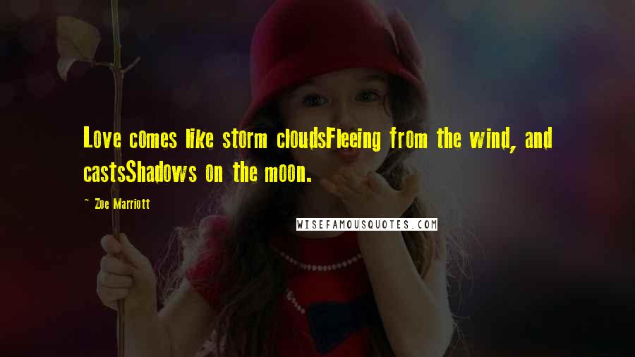 Zoe Marriott Quotes: Love comes like storm cloudsFleeing from the wind, and castsShadows on the moon.