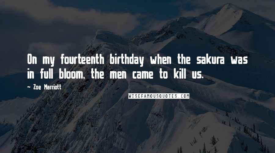 Zoe Marriott Quotes: On my fourteenth birthday when the sakura was in full bloom, the men came to kill us.