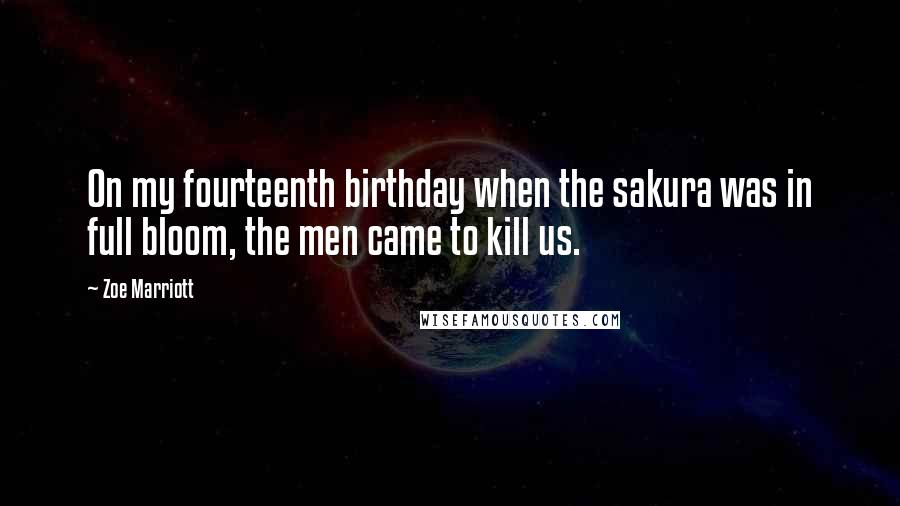 Zoe Marriott Quotes: On my fourteenth birthday when the sakura was in full bloom, the men came to kill us.