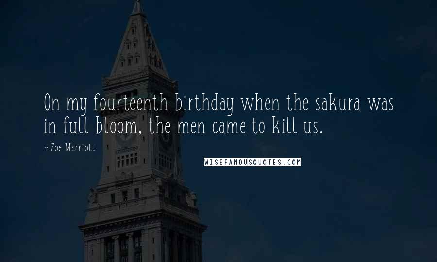 Zoe Marriott Quotes: On my fourteenth birthday when the sakura was in full bloom, the men came to kill us.