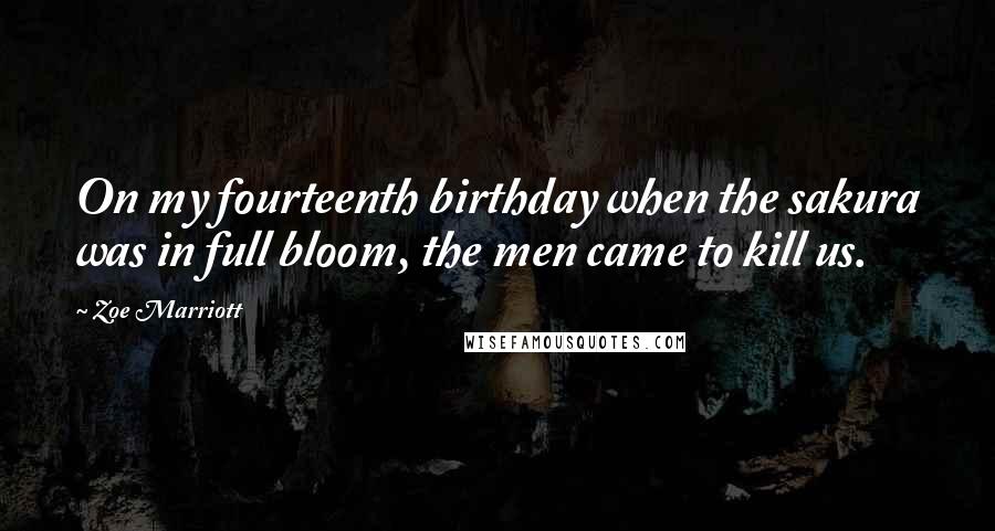 Zoe Marriott Quotes: On my fourteenth birthday when the sakura was in full bloom, the men came to kill us.