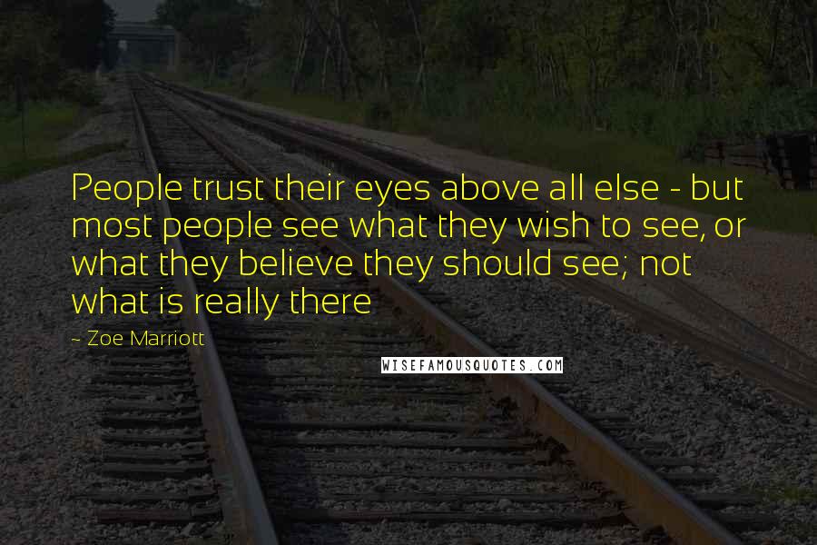 Zoe Marriott Quotes: People trust their eyes above all else - but most people see what they wish to see, or what they believe they should see; not what is really there