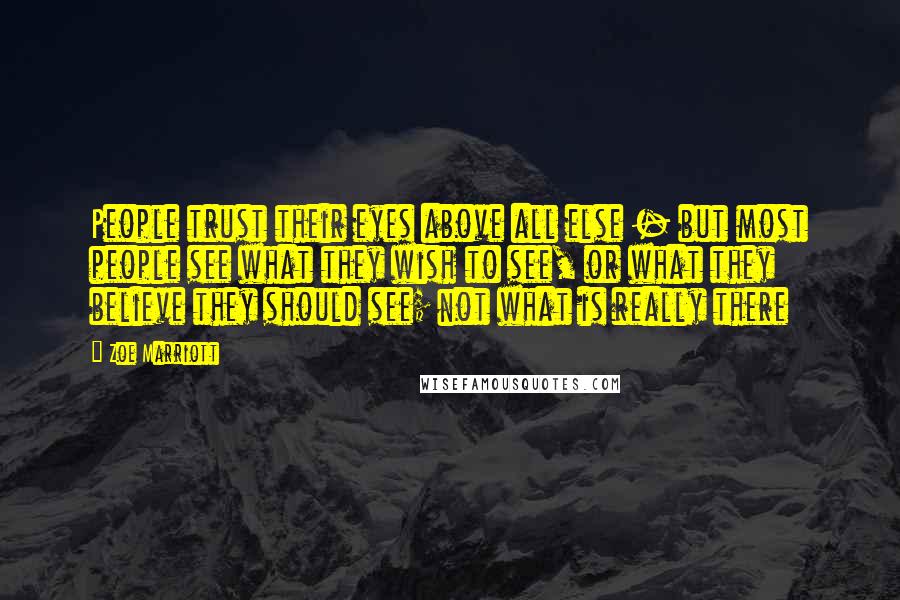 Zoe Marriott Quotes: People trust their eyes above all else - but most people see what they wish to see, or what they believe they should see; not what is really there