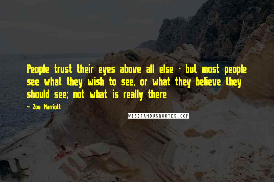 Zoe Marriott Quotes: People trust their eyes above all else - but most people see what they wish to see, or what they believe they should see; not what is really there