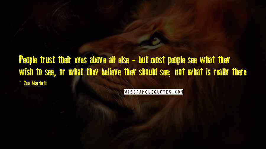 Zoe Marriott Quotes: People trust their eyes above all else - but most people see what they wish to see, or what they believe they should see; not what is really there
