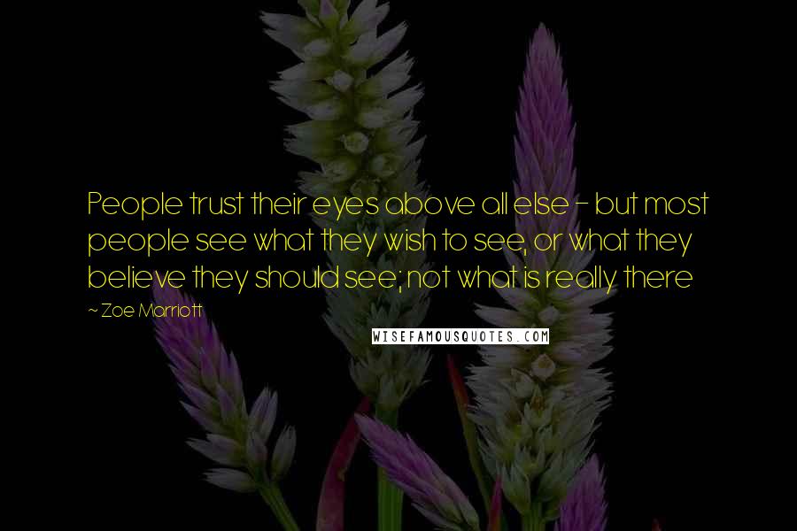 Zoe Marriott Quotes: People trust their eyes above all else - but most people see what they wish to see, or what they believe they should see; not what is really there