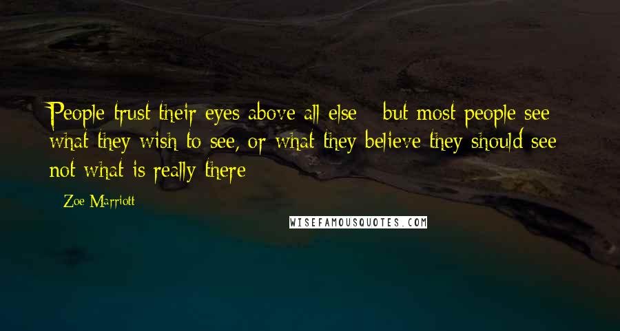 Zoe Marriott Quotes: People trust their eyes above all else - but most people see what they wish to see, or what they believe they should see; not what is really there